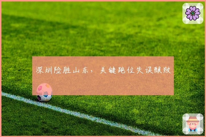 深圳险胜山东，关键跑位失误酿败