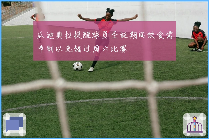 瓜迪奥拉提醒球员圣诞期间饮食需节制以免错过周六比赛