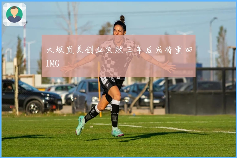 大坂直美创业失败三年后或将重回IMG