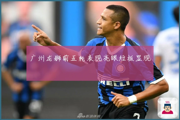 广州龙狮前五轮表现亮眼短板显现