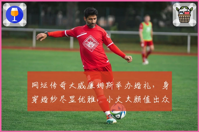 网坛传奇大威廉姆斯举办婚礼，身穿婚纱尽显优雅，小丈夫颜值出众