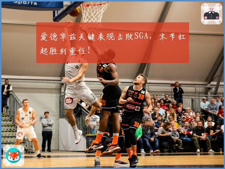 爱德华兹关键表现击败SGA，末节扛起胜利重任！